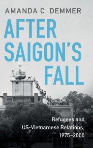 Title: After Saigon's Fall: Refugees and US-Vietnamese Relations, 1975-2000, Author: Amanda C. Demmer