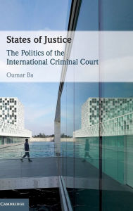 Title: States of Justice: The Politics of the International Criminal Court, Author: Oumar Ba