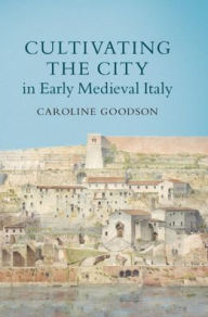 Books for free online download Cultivating the City in Early Medieval Italy by Caroline Goodson 9781108489119 in English MOBI
