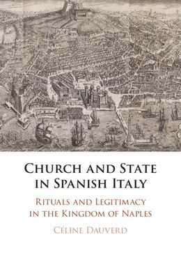 Church and State Spanish Italy: Rituals Legitimacy the Kingdom of Naples