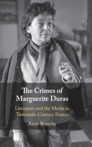 Title: The Crimes of Marguerite Duras: Literature and the Media in Twentieth-Century France, Author: Anne Brancky