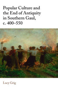 Download free ebooks in italiano Popular Culture and the End of Antiquity in Southern Gaul, c. 400-550 9781108491440 FB2 RTF DJVU (English Edition)