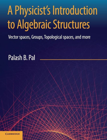 A Physicist's Introduction to Algebraic Structures: Vector Spaces, Groups, Topological Spaces and More