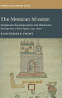 The Mexican Mission: Indigenous Reconstruction and Mendicant Enterprise in New Spain, 1521-1600