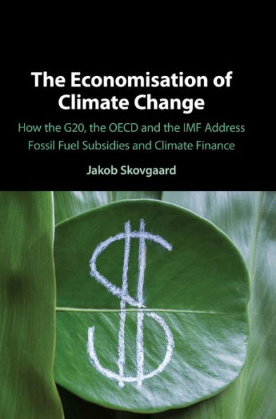 The Economisation of Climate Change: How the G20, the OECD and the IMF Address Fossil Fuel Subsidies and Climate Finance