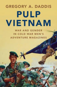 Title: Pulp Vietnam: War and Gender in Cold War Men's Adventure Magazines, Author: Gregory A. Daddis