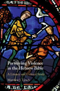 Title: Portraying Violence in the Hebrew Bible: A Literary and Cultural Study, Author: Matthew J. Lynch
