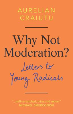 Why Not Moderation?: Letters to Young Radicals