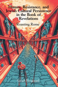 Title: Humor, Resistance, and Jewish Cultural Persistence in the Book of Revelation: Roasting Rome, Author: Sarah Emanuel