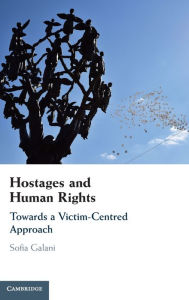 Title: Hostages and Human Rights: Towards a Victim-Centred Approach, Author: Sofia Galani