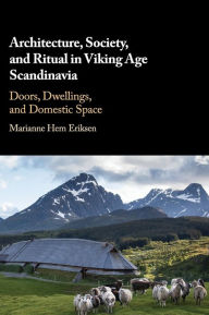 Title: Architecture, Society, and Ritual in Viking Age Scandinavia: Doors, Dwellings, and Domestic Space, Author: Marianne Hem Eriksen