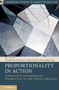 Title: Proportionality in Action: Comparative and Empirical Perspectives on the Judicial Practice, Author: Mordechai Kremnitzer