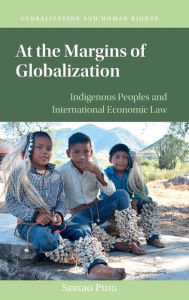 Title: At the Margins of Globalization: Indigenous Peoples and International Economic Law, Author: Sergio Puig