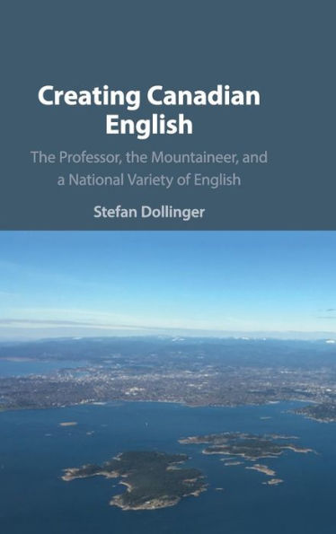 Creating Canadian English: the Professor, Mountaineer, and a National Variety of English