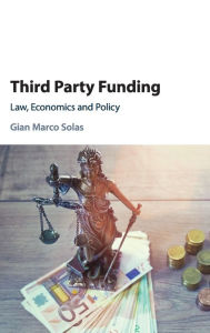 Title: Third Party Funding: Law, Economics and Policy, Author: Gian Marco Solas