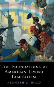 Title: The Foundations of American Jewish Liberalism, Author: Kenneth D. Wald