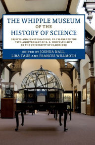 Title: The Whipple Museum of the History of Science: Objects and Investigations, to Celebrate the 75th Anniversary of R. S. Whipple's Gift to the University of Cambridge, Author: Joshua Nall