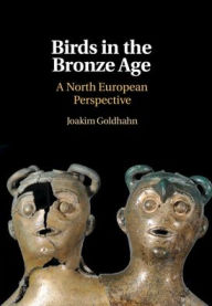 Title: Birds in the Bronze Age: A North European Perspective, Author: Joakim Goldhahn