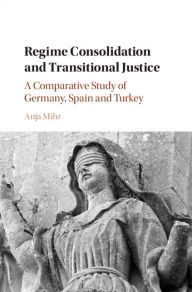 Title: Regime Consolidation and Transitional Justice: A Comparative Study of Germany, Spain and Turkey, Author: Anja Mihr