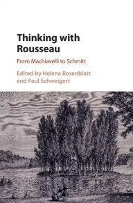 Title: Thinking with Rousseau: From Machiavelli to Schmitt, Author: Helena Rosenblatt