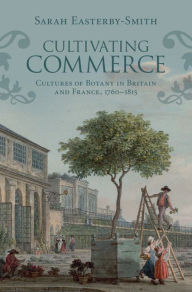 Title: Cultivating Commerce: Cultures of Botany in Britain and France, 1760-1815, Author: Sarah Easterby-Smith