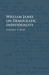 Title: William James on Democratic Individuality, Author: Stephen S. Bush