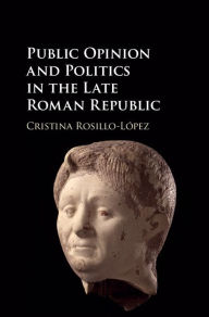 Title: Public Opinion and Politics in the Late Roman Republic, Author: Cristina Rosillo-López