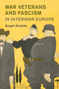Title: War Veterans and Fascism in Interwar Europe, Author: Ángel Alcalde