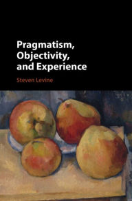 Title: Pragmatism, Objectivity, and Experience, Author: Steven Levine