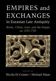 Title: Empires and Exchanges in Eurasian Late Antiquity: Rome, China, Iran, and the Steppe, ca. 250-750, Author: Nicola Di Cosmo