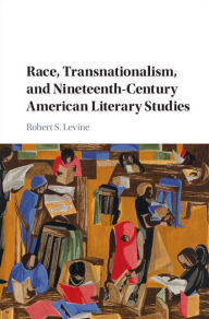 Title: Race, Transnationalism, and Nineteenth-Century American Literary Studies, Author: Robert S. Levine