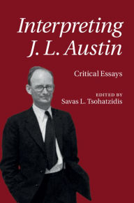 Title: Interpreting J. L. Austin: Critical Essays, Author: Savas L. Tsohatzidis