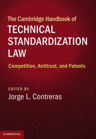 Title: The Cambridge Handbook of Technical Standardization Law: Competition, Antitrust, and Patents, Author: Jorge L. Contreras