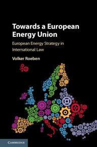 Title: Towards a European Energy Union: European Energy Strategy in International Law, Author: Volker Roeben