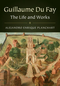 Title: Guillaume Du Fay: The Life and Works, Author: Alejandro Enrique Planchart