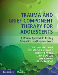 Title: Trauma and Grief Component Therapy for Adolescents: A Modular Approach to Treating Traumatized and Bereaved Youth, Author: William Saltzman