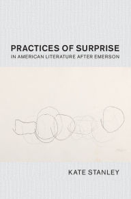 Title: Practices of Surprise in American Literature After Emerson, Author: Kate Stanley