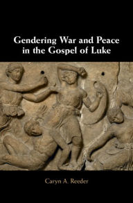 Title: Gendering War and Peace in the Gospel of Luke, Author: Caryn A. Reeder