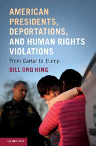 Title: American Presidents, Deportations, and Human Rights Violations: From Carter to Trump, Author: Bill Ong Hing