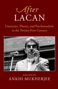 Title: After Lacan: Literature, Theory and Psychoanalysis in the Twenty-First Century, Author: Ankhi Mukherjee