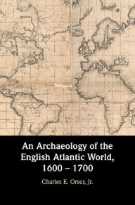 Title: An Archaeology of the English Atlantic World, 1600 - 1700, Author: Charles E. Orser