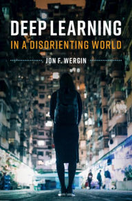 Title: Deep Learning in a Disorienting World, Author: Jon F. Wergin