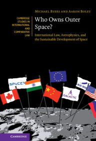 Title: Who Owns Outer Space?: International Law, Astrophysics, and the Sustainable Development of Space, Author: Michael Byers
