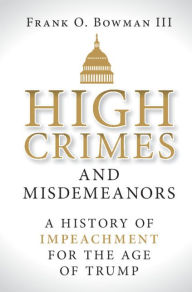Title: High Crimes and Misdemeanors: A History of Impeachment for the Age of Trump, Author: Frank O. Bowman III