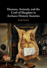 Title: Humans, Animals, and the Craft of Slaughter in Archaeo-Historic Societies, Author: Krish Seetah