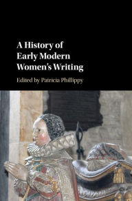 Title: A History of Early Modern Women's Writing, Author: Patricia Phillippy