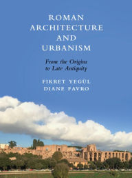 Title: Roman Architecture and Urbanism: From the Origins to Late Antiquity, Author: Fikret Yegül