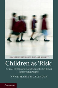 Title: Children as 'Risk': Sexual Exploitation and Abuse by Children and Young People, Author: Anne-Marie McAlinden