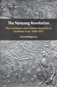 Title: The Nanyang Revolution: The Comintern and Chinese Networks in Southeast Asia, 1890-1957, Author: Anna Belogurova