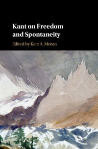 Title: Kant on Freedom and Spontaneity, Author: Kate A. Moran